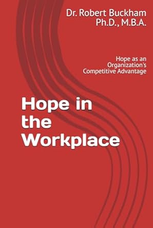 hope in the workplace hope as an organizations competitive advantage 1st edition dr robert h buckham ph d