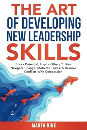 the art of developing new leadership skills unlock potential inspire others to rise navigate change motivate