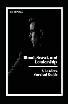 blood sweat and leadership achieving excellence 1st edition g c newman b0dfwls2dk, 979-8335953023