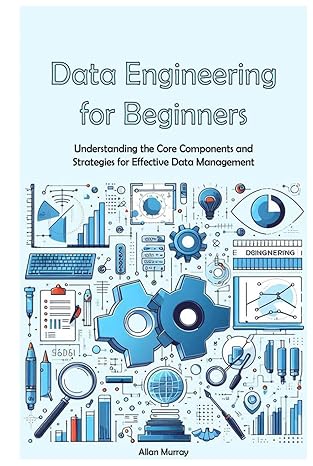 data engineering guide for beginners understanding the core components and strategies for effective data