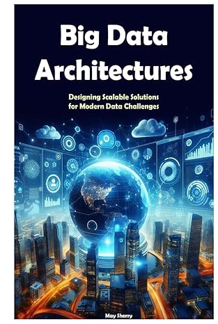 big data architectures designing scalable solutions for modern data challenges 1st edition may sherry