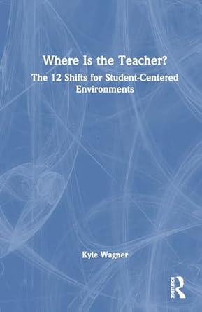 where is the teacher the 12 shifts for student centered environments 1st edition kyle wagner 103250370x,