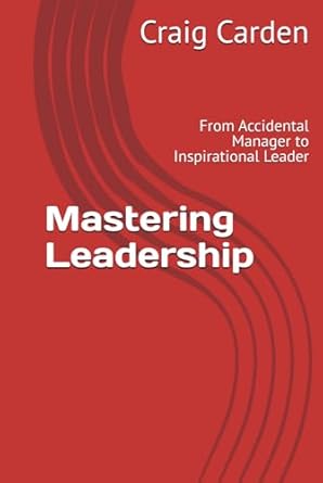 mastering leadership from accidental manager to inspirational leader 1st edition craig carden b0db8jrpmg,