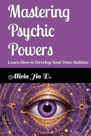 mastering psychic powers learn how to develop your own abilities 1st edition alicia jia dong ,amir khalilov