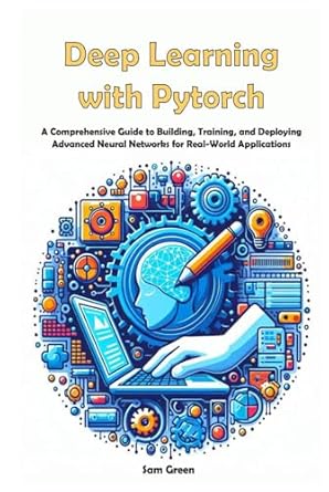 deep learning with pytorch a comprehensive guide to building training and deploying advanced neural networks