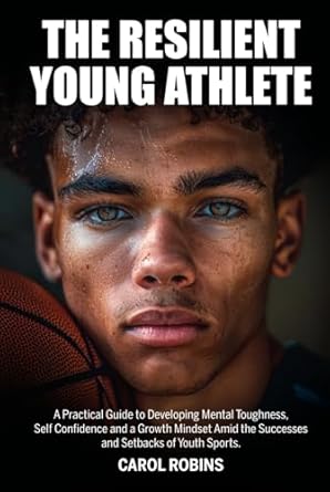 the resilient young athlete a practical guide to developing mental toughness self confidence and a growth