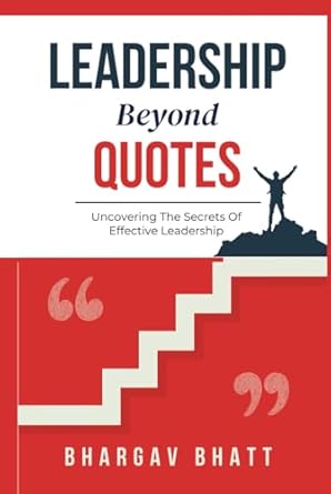 leadership beyond quotes uncovering the secrets of effective leadership 1st edition bhargav bhatt b0d9gv4gs1,