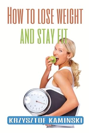 how to lose weight and stay fit discover the secret to improve your health fitness and mindset book for