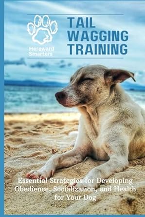 tail wagging training essential strategies for developing obedience socialization and health for your dog 1st