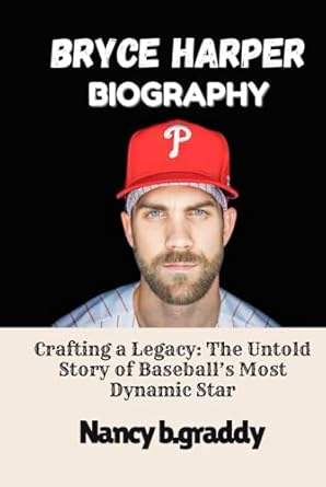 bryce harper biography crafting a legacy the untold story of baseballs most dynamic star 1st edition nancy b