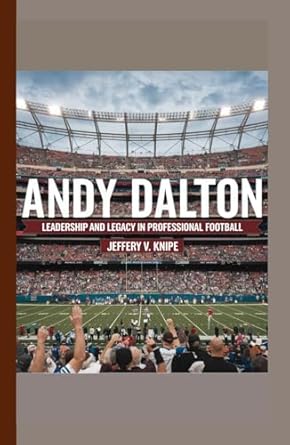 andy dalton leadership and legacy in professional football 1st edition jeffery v knipe b0dhy2fn35,