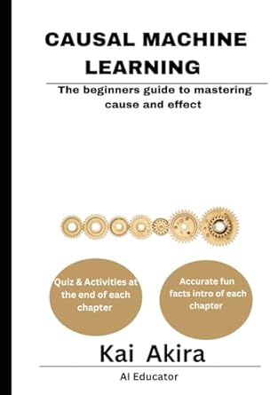 causal machine learning the beginners guide to mastering cause and effect 1st edition kai akira b0d9tby91t,