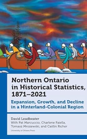 northern ontario in historical statistics 1871 2021 expansion growth and decline in a hinterland colonial