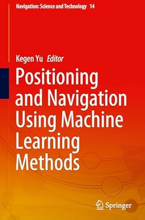 positioning and navigation using machine learning methods 2024th edition kegen yu 9819761980, 978-9819761982