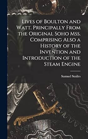 lives of boulton and watt principally from the original soho mss comprising also a history of the invention