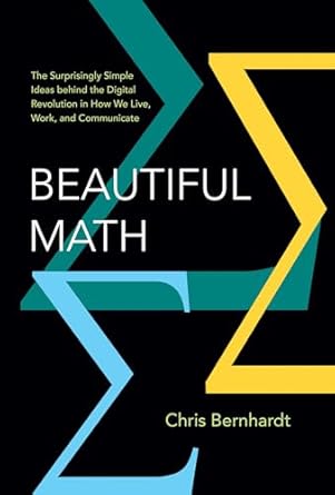 beautiful math the surprisingly simple ideas behind the digital revolution in how we live work and