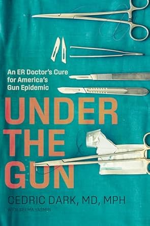 under the gun an er doctors cure for americas gun epidemic 1st edition cedric dark ,seema yasmin 1421449110,