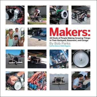 makers all kinds of people making amazing things in garages basements and backyards 1st edition bob parks