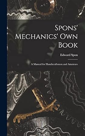 spons mechanics own book a manual for handicraftsmen and amateurs 1st edition edward spon 1015776353,