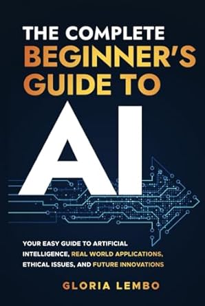 the complete beginners guide to ai your easy guide to artificial intelligence real world applications ethical