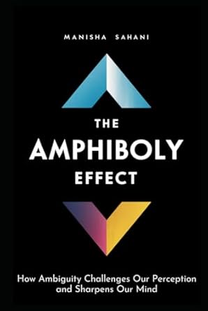 the amphiboly effect how ambiguity challenges our perception and sharpens our mind 1st edition manisha sahani