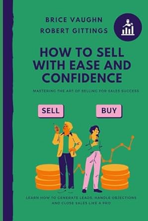 how to sell with ease and confidence learn how to generate leads handle objections and close sales like a pro