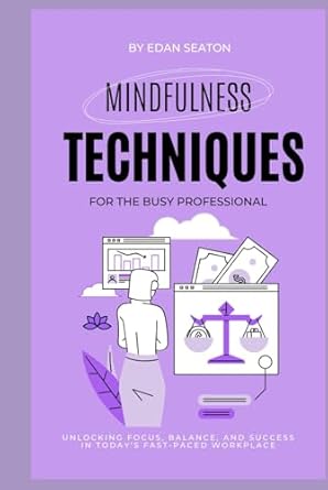 mindfulness techniques for the busy professional unlocking focus balance and success in todays fast paced