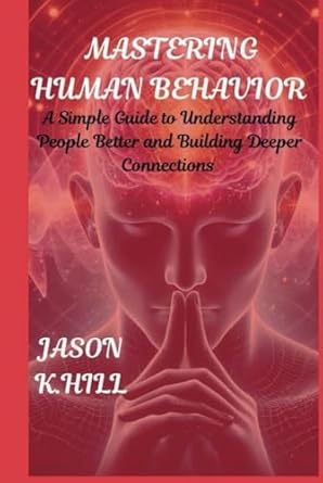 mastering human behavior a simple guild to understanding people better and building deeper connections 1st