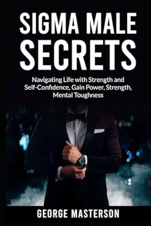 sigma male secrets navigating life with strength and self confidence gain power strength mental toughness 1st