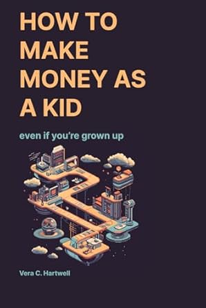 how to make money as a kid even if youre grown up 1st edition vera c hartwell b0djckwq9s, 979-8340754301