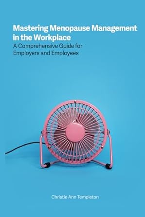 mastering menopause management in the workplace a comprehensive guide for employers and employees 1st edition