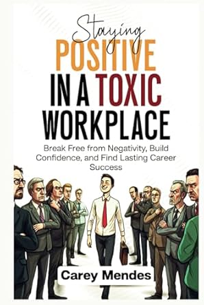 staying positive in a toxic workplace break free from negativity build confidence and find lasting career