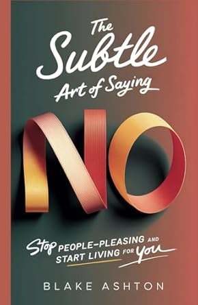 the subtle art of saying no stop people pleasing and start living for you 1st edition blake ashton