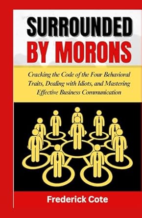 surrounded by morons cracking the code of the four behavioral traits dealing with idiots and mastering