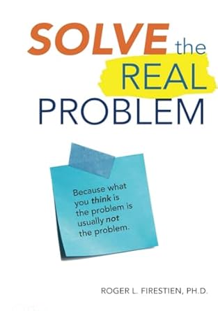 solve the real problem because what you think is the problem is usually not the problem 1st edition roger l