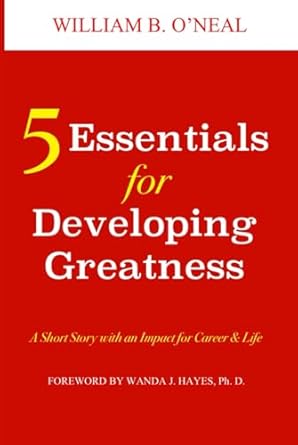 5 essentials for developing greatness a short story with an impact for career and life 1st edition william b