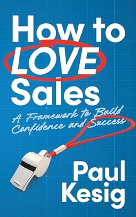 how to love sales a framework to build confidence and success 1st edition paul kesig b0d8m496gm,