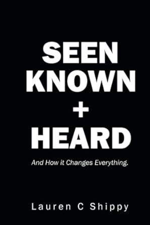 seen known + heard and how it changes everything 1st edition lauren c shippy b0dg7zn2gl, 979-8385030910