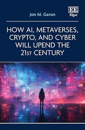 how ai metaverses crypto and cyber will upend the 21st century 1st edition jon m garon 1035301555,