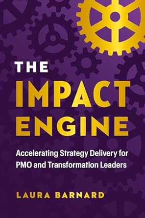 the impact engine accelerating strategy delivery for pmo and transformation leaders 1st edition laura barnard