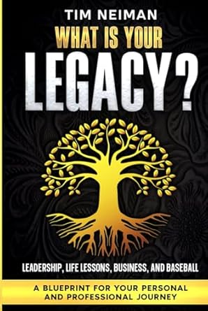 what is your legacy leadership life lessons business and baseball 1st edition tim neiman b0dgvbgjw9,