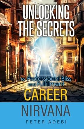 career nirvana unlocking the secrets to professional bliss and fulfillment 1st edition peter adebi