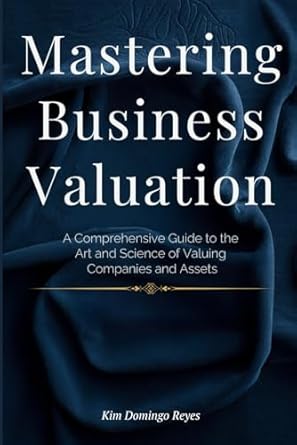 mastering business valuation a comprehensive guide to the art and science of valuing companies and assets 1st