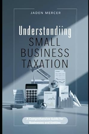 understanding small business taxation a comprehensive guide for businesses and entities 1st edition jaden