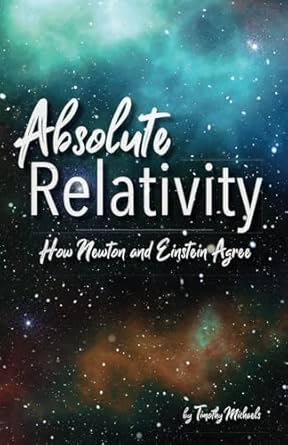 absolute relativity how newton and einstein agree 1st edition timothy michaels b0c9sdhj99, 979-8850654580