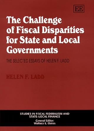 the challenge of fiscal disparities for state and local governments the selected essays of helen f ladd 1st