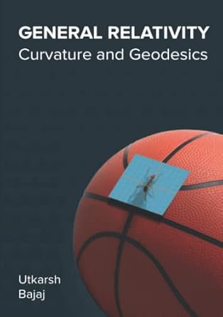 general relativity curvature and geodesics 1st edition utkarsh bajaj ,aasna bajaj ,tejinder pal singh