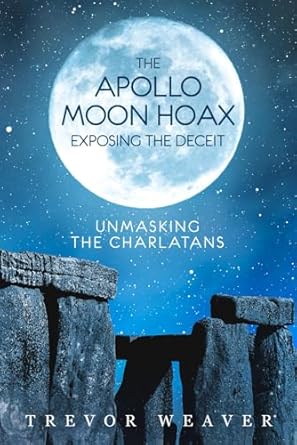 the apollo moon hoax exposing the deceit unmasking the charlatans 1st edition trevor weaver b0bzfcj7lz,