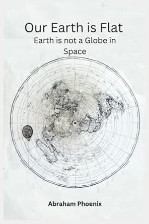 our earth is flat earth is not a globe in space a scientific investigation into the real shape of the earth