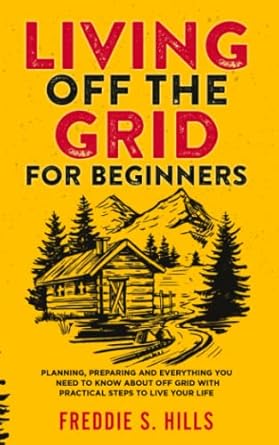 living off the grid for beginners planning preparing and everything you need to know about off grid with